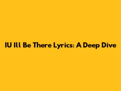IU "I'll Be There" Lyrics: A Deep Dive