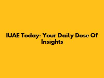 IUAE Today: Your Daily Dose Of Insights