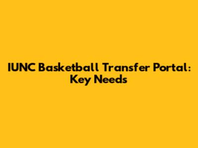 IUNC Basketball Transfer Portal: Key Needs