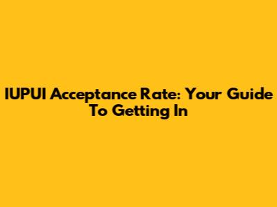 IUPUI Acceptance Rate: Your Guide To Getting In