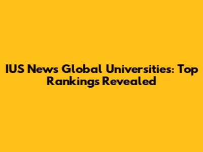 IUS News Global Universities: Top Rankings Revealed