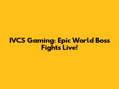 IVCS Gaming: Epic World Boss Fights Live!