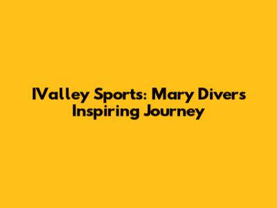 IValley Sports: Mary Divers' Inspiring Journey