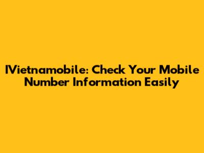 IVietnamobile: Check Your Mobile Number Information Easily