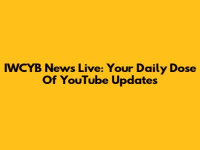 IWCYB News Live: Your Daily Dose Of YouTube Updates