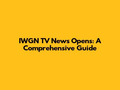 IWGN TV News Opens: A Comprehensive Guide