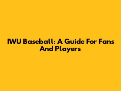 IWU Baseball: A Guide For Fans And Players