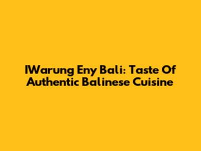 IWarung Eny Bali: Taste Of Authentic Balinese Cuisine