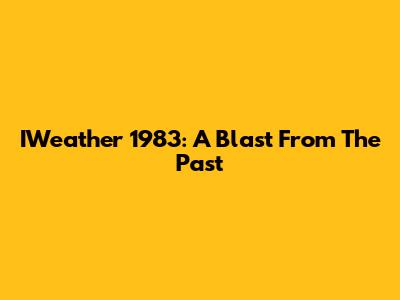 IWeather 1983: A Blast From The Past