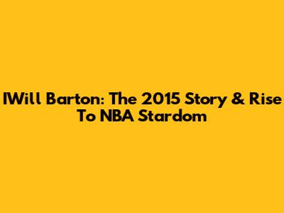 IWill Barton: The 2015 Story & Rise To NBA Stardom
