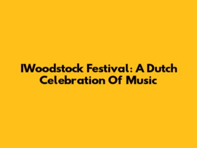 IWoodstock Festival: A Dutch Celebration Of Music