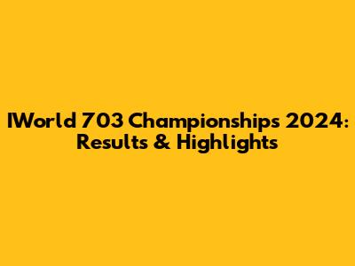 IWorld 703 Championships 2024: Results & Highlights