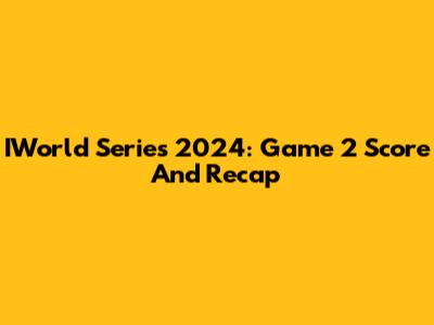 IWorld Series 2024: Game 2 Score And Recap