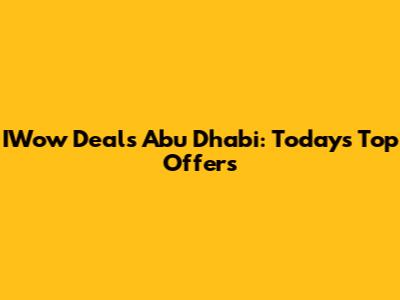 IWow Deals Abu Dhabi: Today's Top Offers