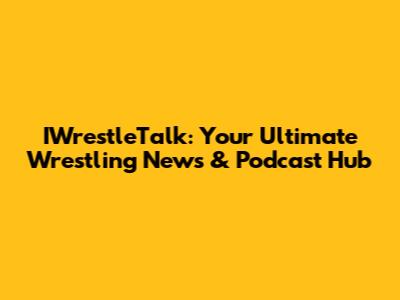 IWrestleTalk: Your Ultimate Wrestling News & Podcast Hub