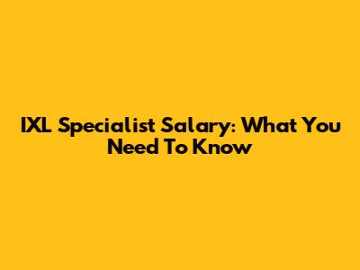 IXL Specialist Salary: What You Need To Know