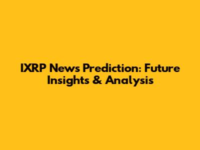 IXRP News Prediction: Future Insights & Analysis