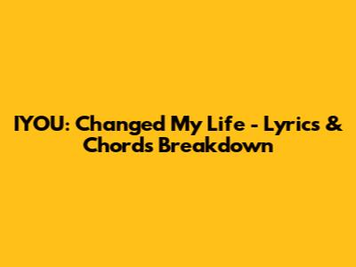IYOU: Changed My Life - Lyrics & Chords Breakdown