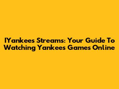 IYankees Streams: Your Guide To Watching Yankees Games Online