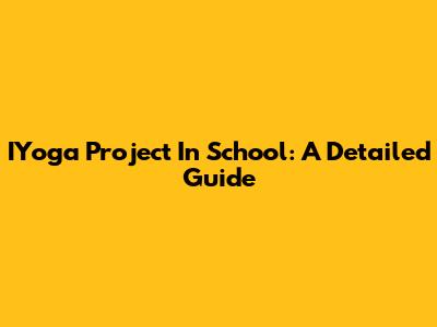 IYoga Project In School: A Detailed Guide