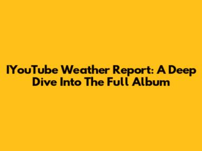 IYouTube Weather Report: A Deep Dive Into The Full Album