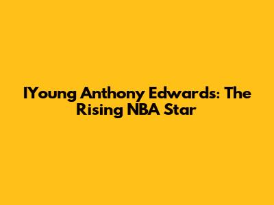 IYoung Anthony Edwards: The Rising NBA Star