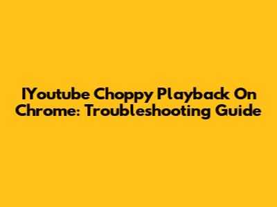 IYoutube Choppy Playback On Chrome: Troubleshooting Guide