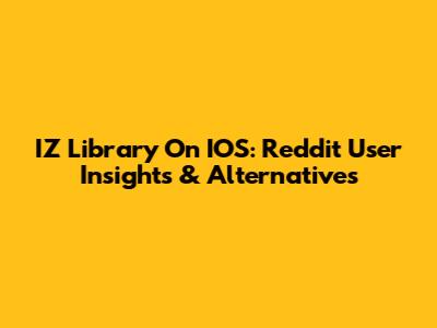IZ Library On IOS: Reddit User Insights & Alternatives