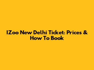 IZoo New Delhi Ticket: Prices & How To Book