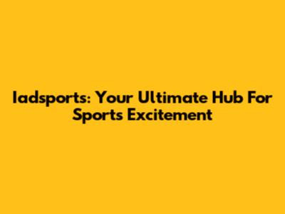 Iadsports: Your Ultimate Hub For Sports Excitement