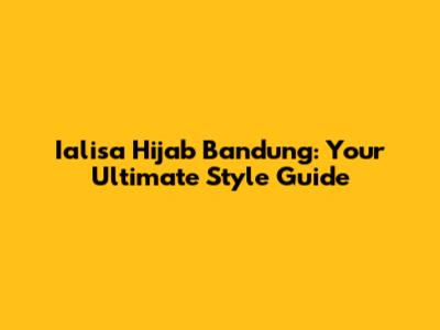 Ialisa Hijab Bandung: Your Ultimate Style Guide