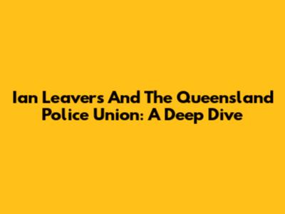 Ian Leavers And The Queensland Police Union: A Deep Dive