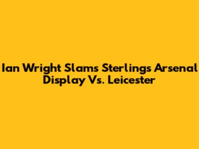Ian Wright Slams Sterling's Arsenal Display Vs. Leicester