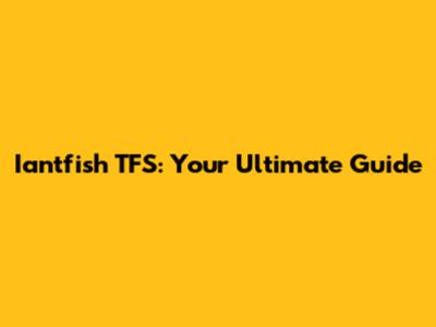 Iantfish TFS: Your Ultimate Guide
