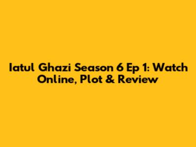 Iatul Ghazi Season 6 Ep 1: Watch Online, Plot & Review