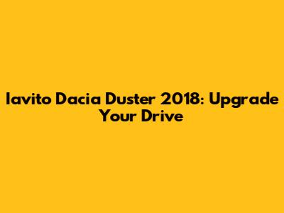 Iavito Dacia Duster 2018: Upgrade Your Drive