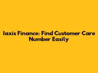 Iaxis Finance: Find Customer Care Number Easily