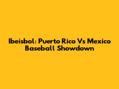 Ibeisbol: Puerto Rico Vs Mexico Baseball Showdown