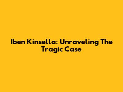 Iben Kinsella: Unraveling The Tragic Case