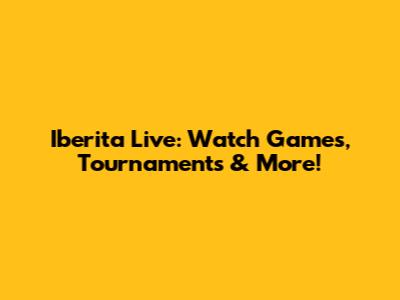 Iberita Live: Watch Games, Tournaments & More!