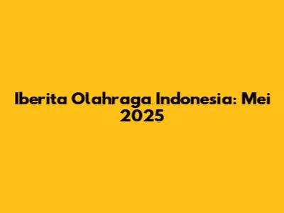 Iberita Olahraga Indonesia: Mei 2025
