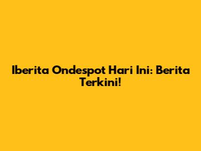 Iberita Ondespot Hari Ini: Berita Terkini!