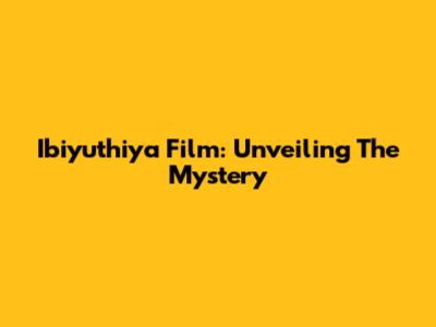Ibiyuthiya Film: Unveiling The Mystery