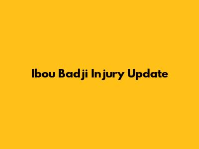 Ibou Badji Injury Update