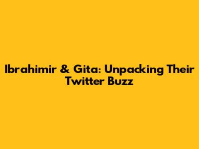 Ibrahimir & Gita: Unpacking Their Twitter Buzz