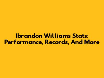 Ibrandon Williams Stats: Performance, Records, And More