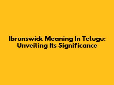 Ibrunswick Meaning In Telugu: Unveiling Its Significance