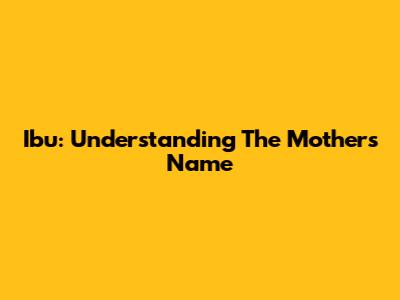 Ibu: Understanding The Mother's Name