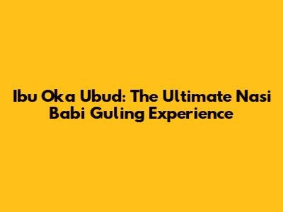 Ibu Oka Ubud: The Ultimate Nasi Babi Guling Experience