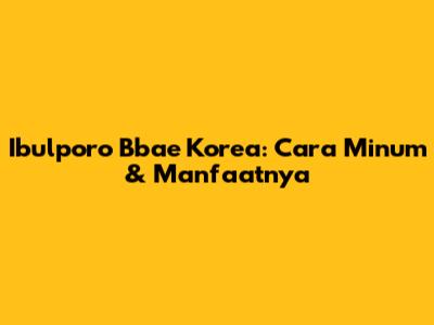 Ibulporo Bbae Korea: Cara Minum & Manfaatnya